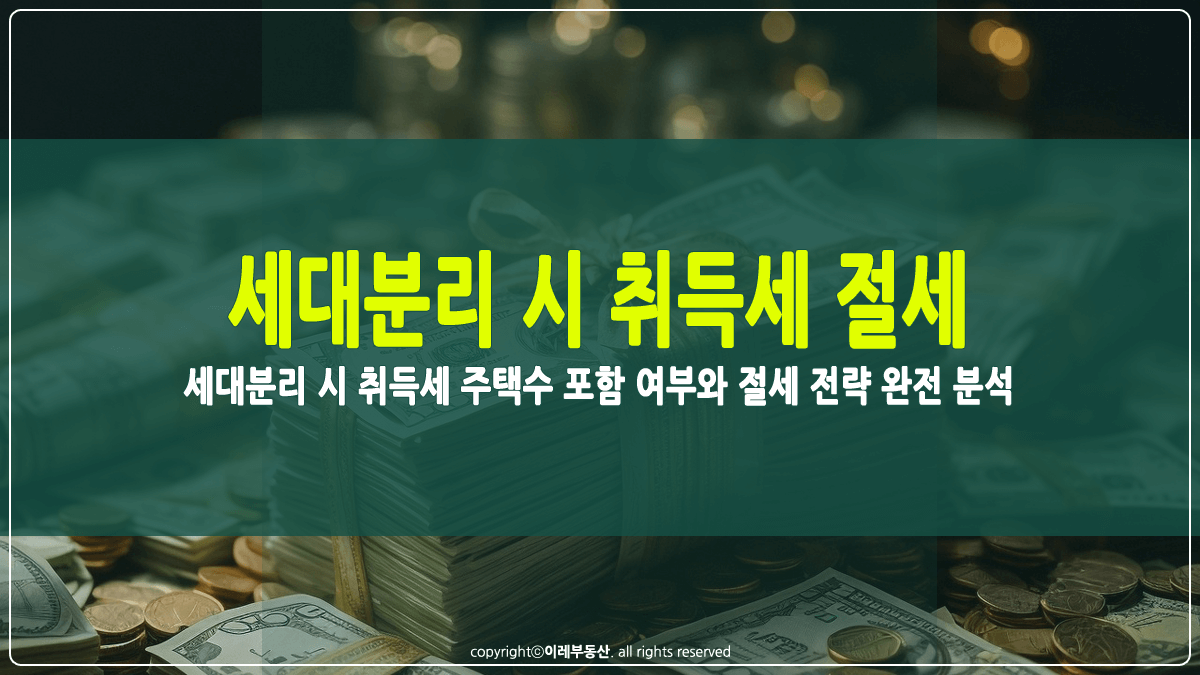 세대분리 시 취득세 절세전략 썸네일